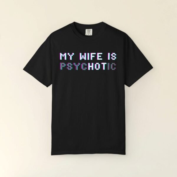 My Wife Is Psychotic Shirt, Funny Wife Shirt, Funny Husband Shirt, Anniversary Gift, Cyberpunk tee, Crazy Wife Shirt, My wife is hot